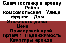 Сдам гостинку в аренду › Район ­ комсомольская › Улица ­ фрунзе › Дом ­ 54 › Этажность дома ­ 9 › Цена ­ 12 000 - Приморский край, Артем г. Недвижимость » Квартиры аренда   